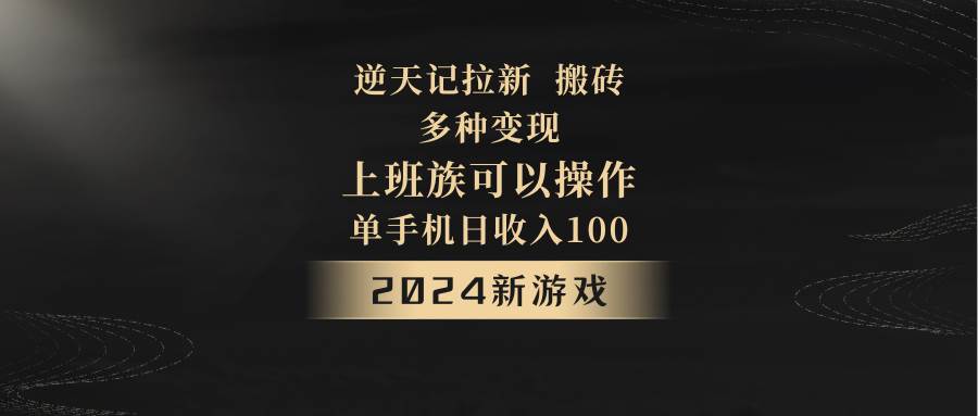 2024年新游戏，逆天记，单机日收入100+，上班族首选，拉新试玩搬砖，多种变现。-悟空知识星球