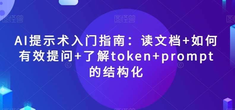 AI提示术入门指南：读文档+如何有效提问+了解token+prompt的结构化【揭秘】-悟空知识星球