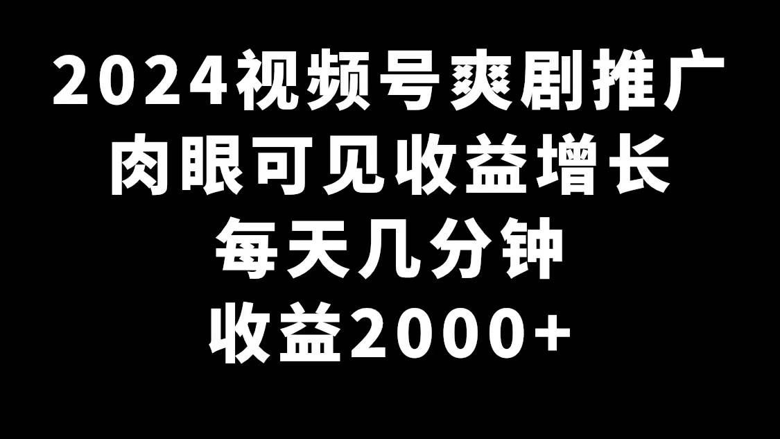 (9028期)2024视频号爽剧推广,肉眼可见的收益增长,每天几分钟收益2000+-悟空知识星球