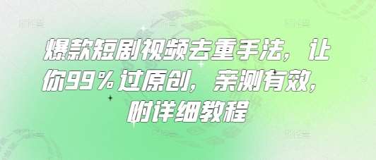 爆款短剧视频去重手法，让你99%过原创，亲测有效，附详细教程-悟空知识星球