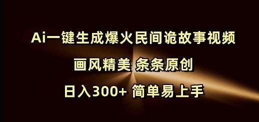 Ai一键生成爆火民间诡故事视频 画风精美 条条原创 日入300+ 简单易上手-悟空知识星球