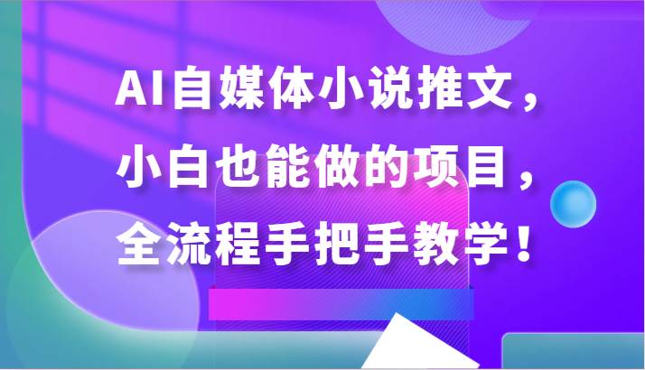 AI自媒体小说推文，小白也能做的项目，全流程手把手教学！-悟空知识星球
