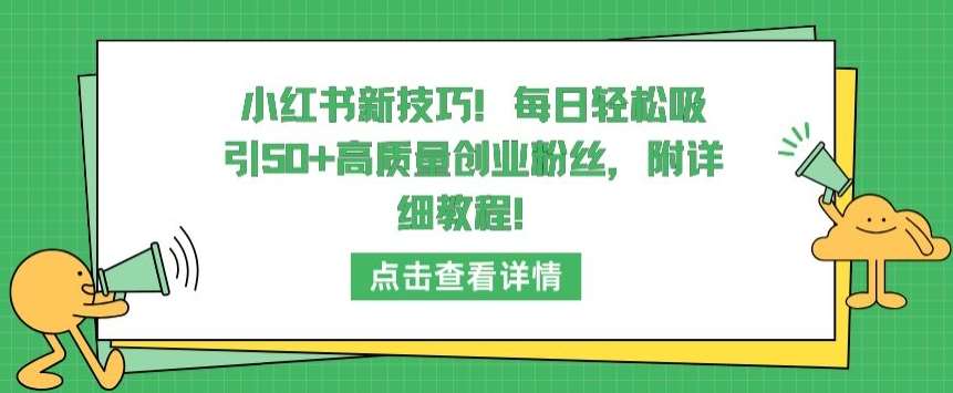 小红书新技巧，每日轻松吸引50+高质量创业粉丝，附详细教程【揭秘】-悟空知识星球