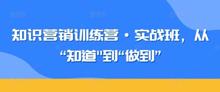 知识营销训练营·实战班，从“知道”到“做到”-悟空知识星球