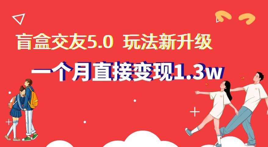 盲盒交友5.0，玩法全新升级，一个月直接变现1.3W，新手小白轻松上手【揭秘】-悟空知识星球