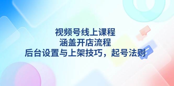 （13881期）视频号线上课程详解，涵盖开店流程，后台设置与上架技巧，起号法则-悟空知识星球