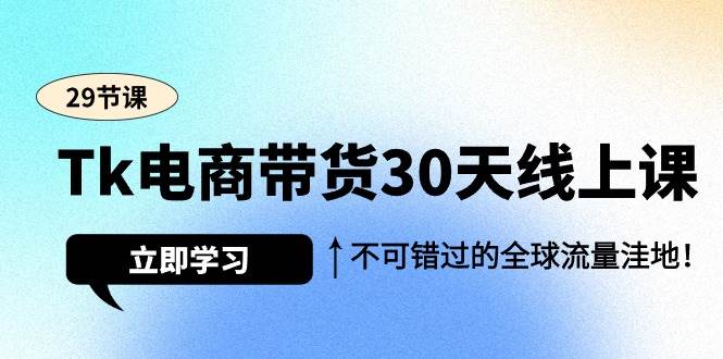 （9463期）Tk电商带货30天线上课，不可错过的全球流量洼地（29节课）-悟空知识星球