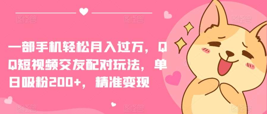 一部手机轻松月入过万，QQ短视频交友配对玩法，单日吸粉200+，精准变现【揭秘】-悟空知识星球