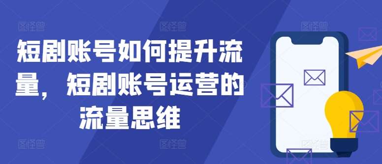 短剧账号如何提升流量，短剧账号运营的流量思维-悟空知识星球