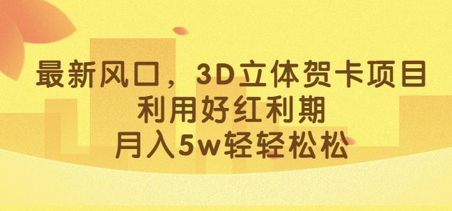 最新风口，3D立体贺卡项目，利用好红利期，月入5w轻轻松松【揭秘】-悟空知识星球