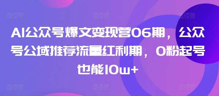 AI公众号爆文变现营06期，公众号公域推荐流量红利期，0粉起号也能10w+-悟空知识星球