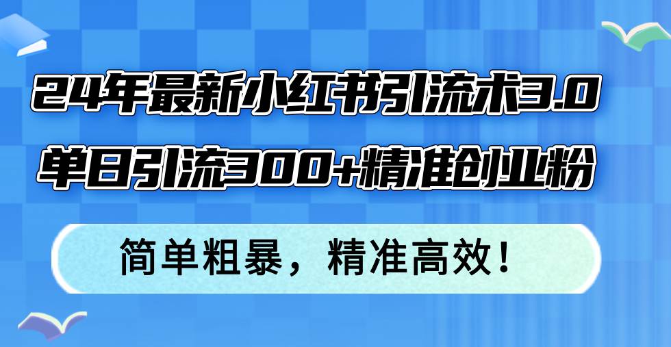 （12215期）24年最新小红书引流术3.0，单日引流300+精准创业粉，简单粗暴，精准高效！-悟空知识星球