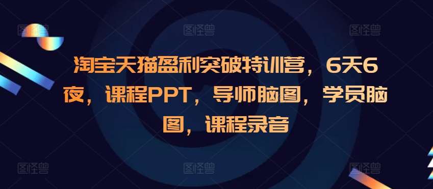 淘宝天猫盈利突破特训营，6天6夜，课程PPT，导师脑图，学员脑图，课程录音-悟空知识星球
