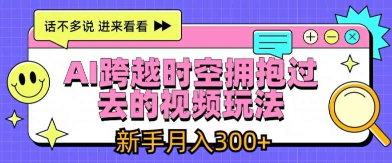 AI跨越时空拥抱过去的视频玩法，新手月入3000+【揭秘】-悟空知识星球