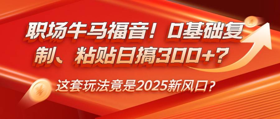 职场牛马福音！0基础复制、粘贴日搞300+？这套玩法竟是2025新风口？-悟空知识星球