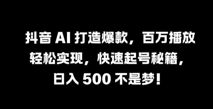 抖音 AI 打造爆款，百万播放轻松实现，快速起号秘籍【揭秘】-悟空知识星球