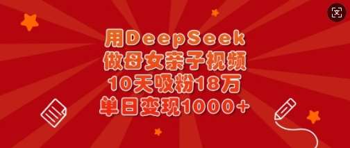 用DeepSeek做母女亲子视频，10天吸粉18万，单日变现多张-悟空知识星球