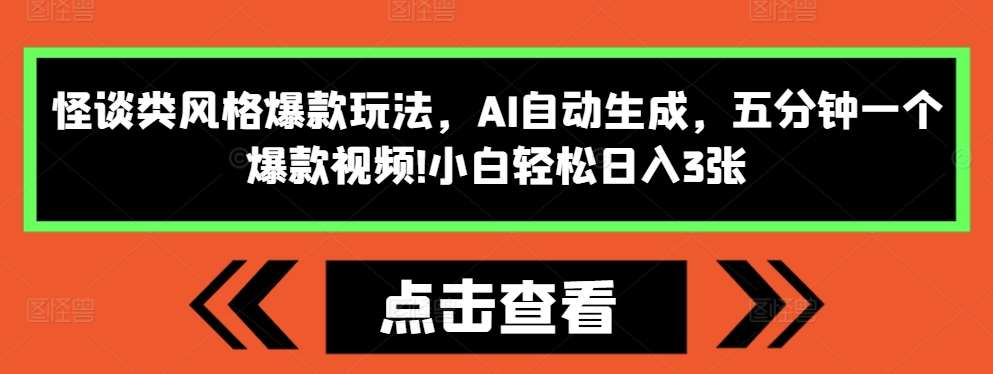 怪谈类风格爆款玩法，AI自动生成，五分钟一个爆款视频，小白轻松日入3张【揭秘】-悟空知识星球