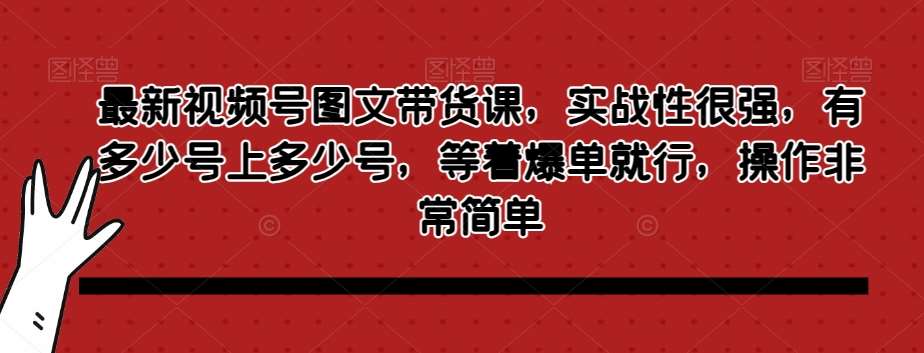 最新视频号图文带货课，实战性很强，有多少号上多少号，等着爆单就行，操作非常简单-悟空知识星球