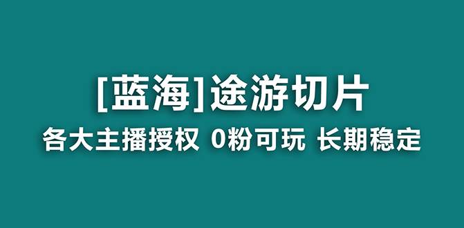 （8871期）抖音途游切片，龙年第一个蓝海项目，提供授权和素材，长期稳定，月入过万-悟空知识星球