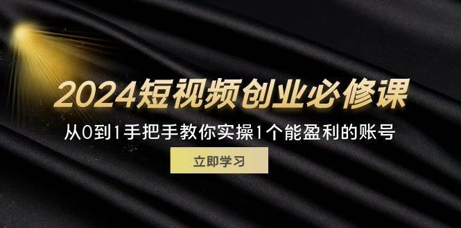 （11846期）2024短视频创业必修课，从0到1手把手教你实操1个能盈利的账号 (32节)-悟空知识星球