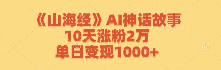 (12761期)《山海经》AI神话故事,10天涨粉2万,单日变现1000+-悟空知识星球