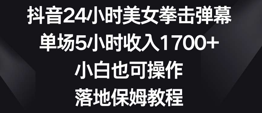 抖音24小时美女拳击弹幕，单场5小时收入1700+，小白也可操作，落地保姆教程【揭秘】-悟空知识星球