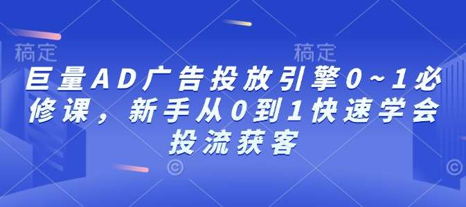 巨量AD广告投放引擎0~1必修课，新手从0到1快速学会投流获客-悟空知识星球