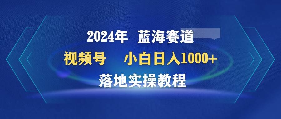 （9515期）2024年蓝海赛道 视频号  小白日入1000+ 落地实操教程-悟空知识星球