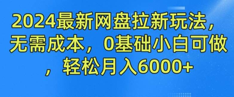 2024最新网盘拉新玩法，无需成本，0基础小白可做，轻松月入6000+【揭秘】-悟空知识星球