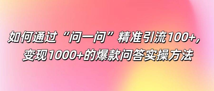 如何通过“问一问”精准引流100+, 变现1000+的爆款问答实操方法-悟空知识星球