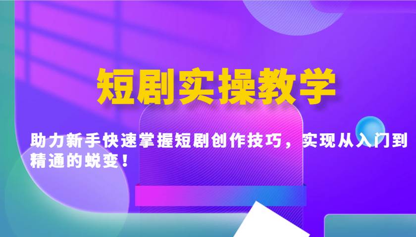 短剧实操教学，助力新手快速掌握短剧创作技巧，实现从入门到精通的蜕变！-悟空知识星球