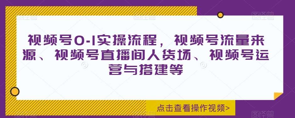 视频号0-1实操流程，视频号流量来源、视频号直播间人货场、视频号运营与搭建等-悟空知识星球