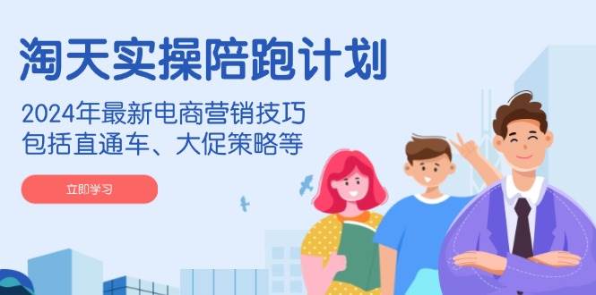 （14008期）淘天实操陪跑计划，2024年最新电商营销技巧，包括直通车、大促策略等-悟空知识星球