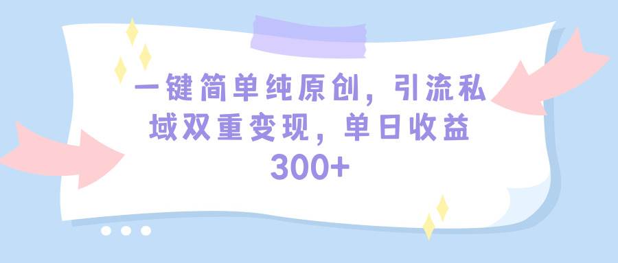 （9472期）一键简单纯原创，引流私域双重变现，单日收益300+（教程+素材）-悟空知识星球