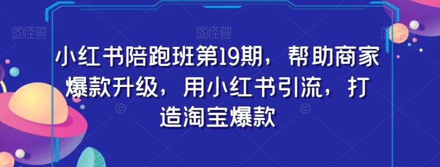 小红书陪跑班第19期，帮助商家爆款升级，用小红书引流，打造淘宝爆款-悟空知识星球