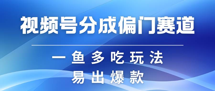视频号创作者分成计划偏门类目，容易爆流，实拍内容简单易做-悟空知识星球