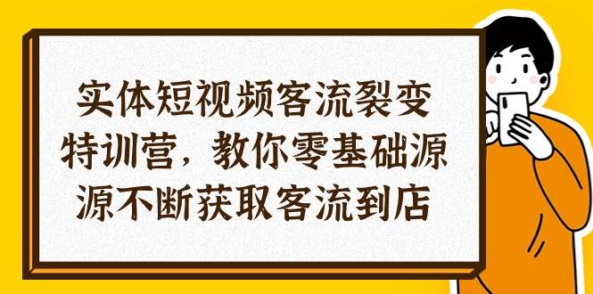 （10904期）实体-短视频客流 裂变特训营，教你0基础源源不断获取客流到店（29节）-悟空知识星球