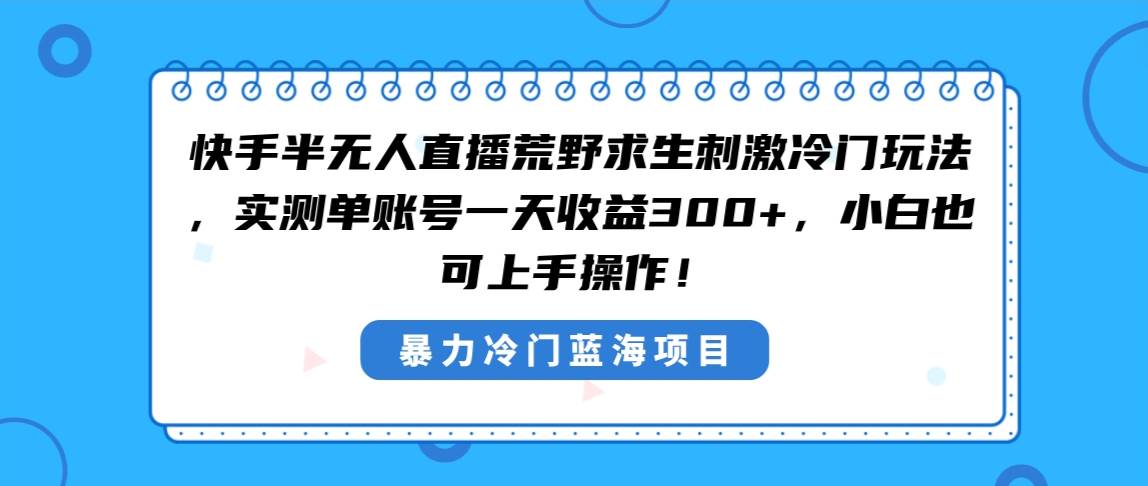 （8796期）快手半无人直播荒野求生刺激冷门玩法，实测单账号一天收益300+，小白也...-悟空知识星球