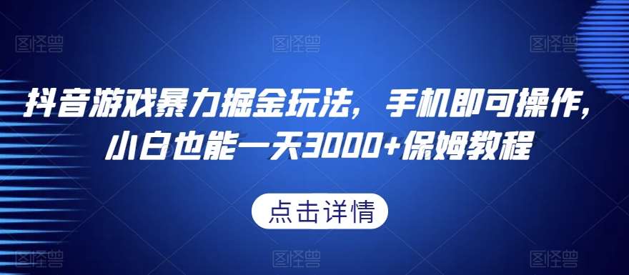 抖音游戏暴力掘金玩法，手机即可操作，小白也能一天3000+保姆教程【揭秘】-悟空知识星球