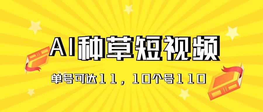 （11324期）AI种草单账号日收益11元（抖音，快手，视频号），10个就是110元-悟空知识星球
