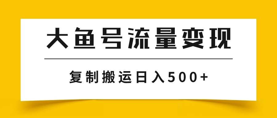 （7747期）大鱼号流量变现玩法，播放量越高收益越高，无脑搬运复制日入500+-悟空知识星球