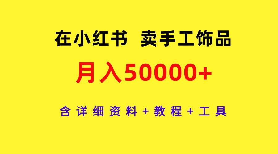 （9585期）在小红书卖手工饰品，月入50000+，含详细资料+教程+工具-悟空知识星球