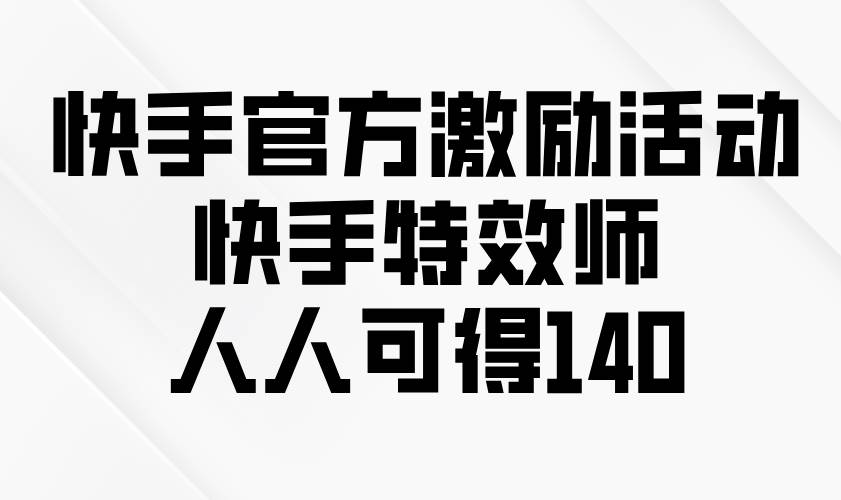 （13903期）快手官方激励活动-快手特效师，人人可得140-悟空知识星球
