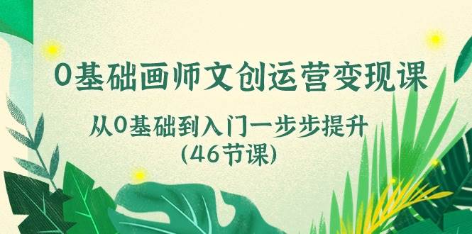 （10781期）0基础画师 文创运营变现课，从0基础到入门一步步提升（46节课）-悟空知识星球