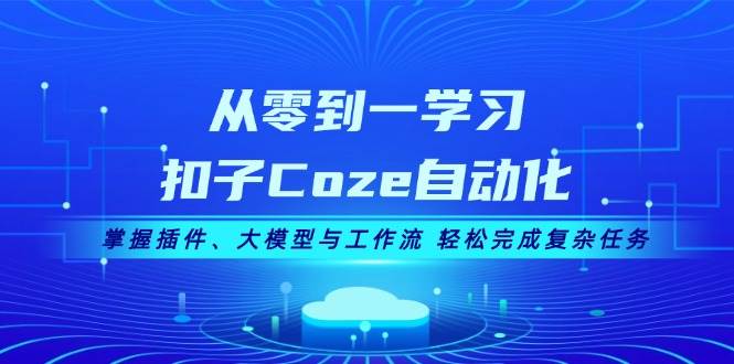 （13278期）从零到一学习扣子Coze自动化，掌握插件、大模型与工作流 轻松完成复杂任务-悟空知识星球