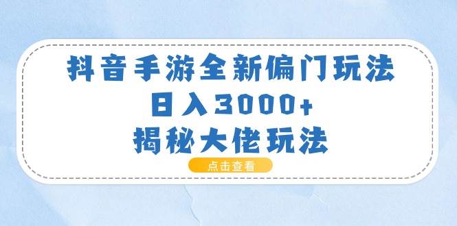 （11075期）抖音手游全新偏门玩法，日入3000+，揭秘大佬玩法-悟空知识星球