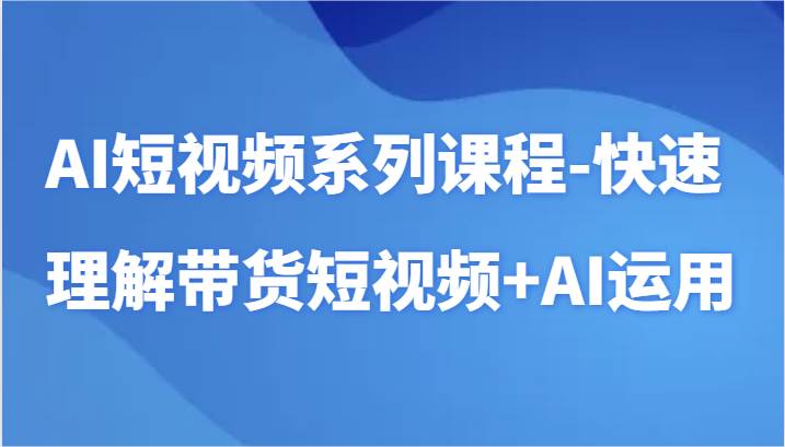 AI短视频系列课程-快速理解带货短视频+AI工具短视频运用-悟空知识星球