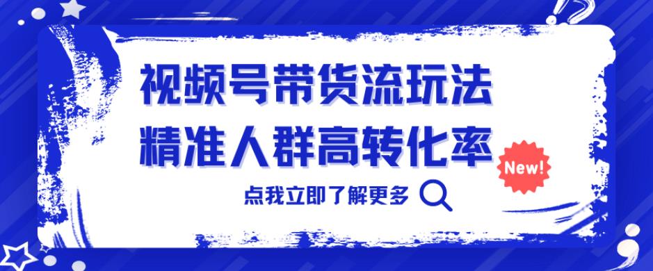 视频号带货流玩法，精准人群高转化率，0基础也可以上手【揭秘】-悟空知识星球