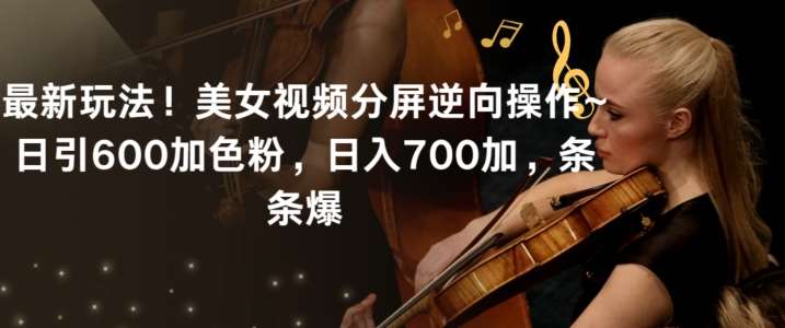 最新玩法！美女视频分屏逆向操作~日引600加色粉，日入700加，条条爆【揭秘】-悟空知识星球